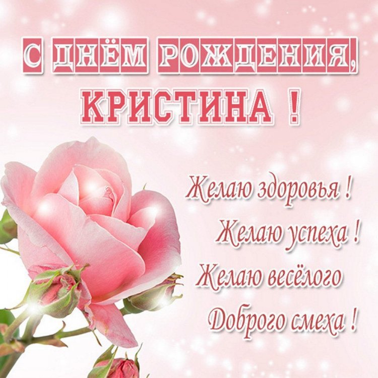 Открытки на День рождения для Кристины с пожеланиями Открытки на День рождения для Кристины с пожеланиями